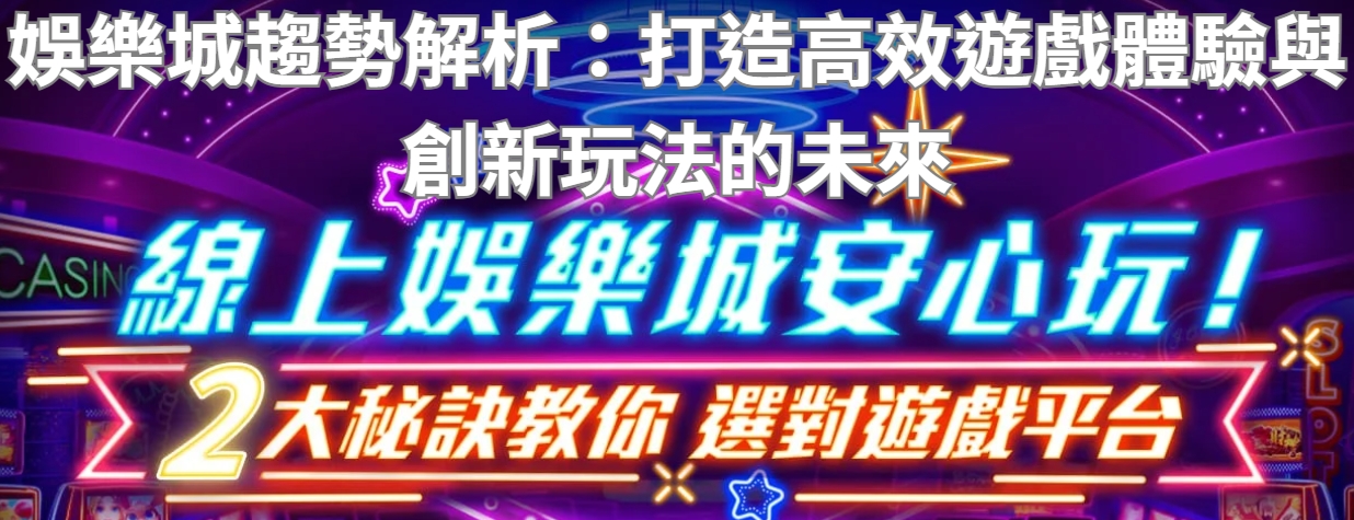 娛樂城趨勢解析：打造高效遊戲體驗與創新玩法的未來